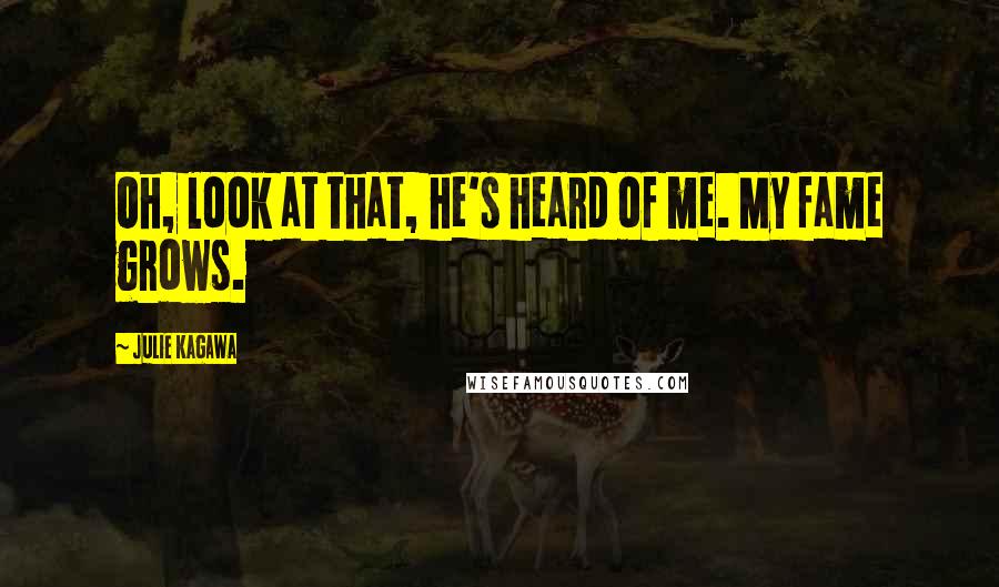 Julie Kagawa Quotes: Oh, look at that, he's heard of me. My fame grows.