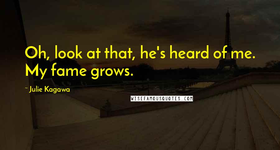 Julie Kagawa Quotes: Oh, look at that, he's heard of me. My fame grows.