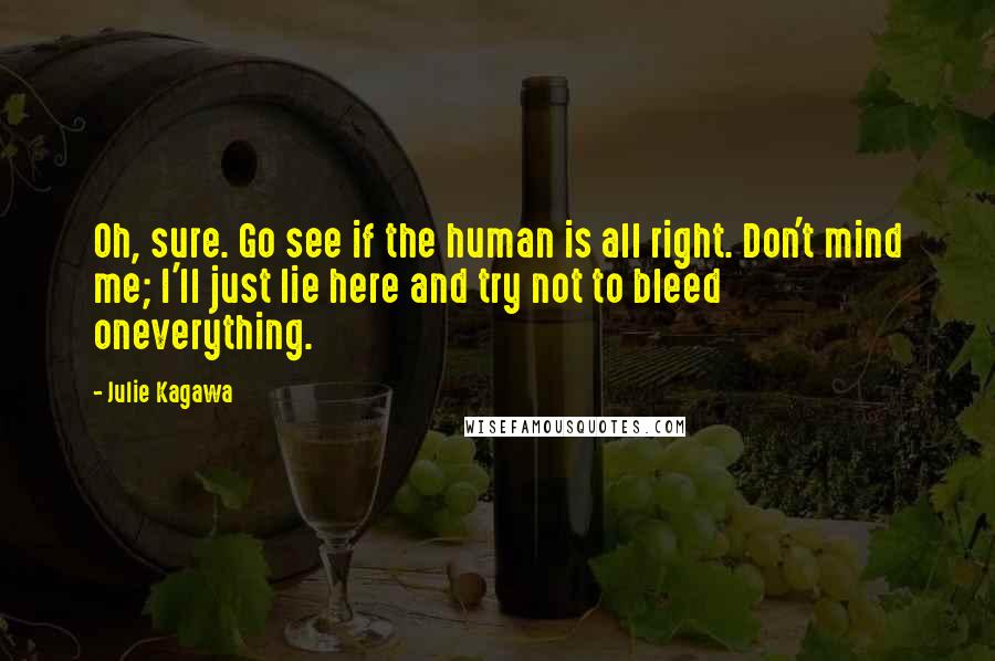 Julie Kagawa Quotes: Oh, sure. Go see if the human is all right. Don't mind me; I'll just lie here and try not to bleed oneverything.