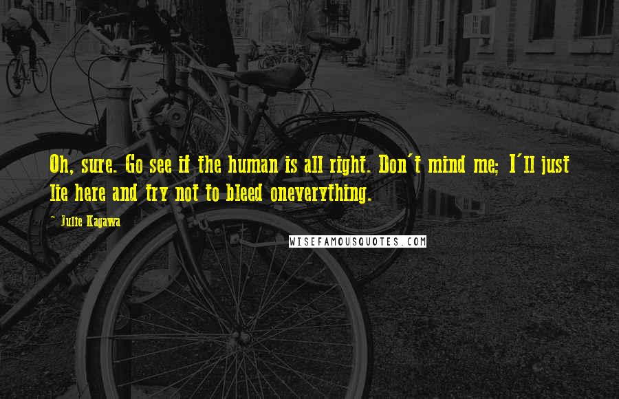 Julie Kagawa Quotes: Oh, sure. Go see if the human is all right. Don't mind me; I'll just lie here and try not to bleed oneverything.