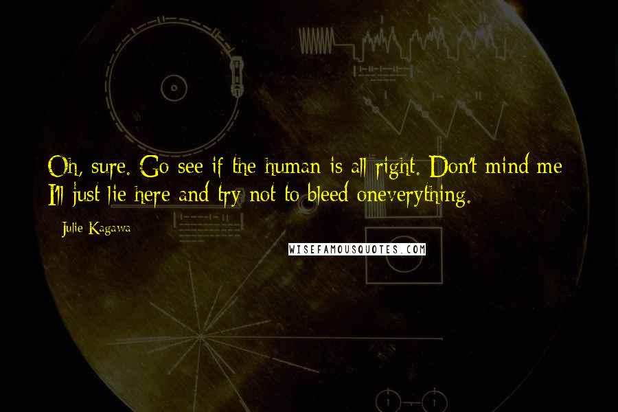 Julie Kagawa Quotes: Oh, sure. Go see if the human is all right. Don't mind me; I'll just lie here and try not to bleed oneverything.
