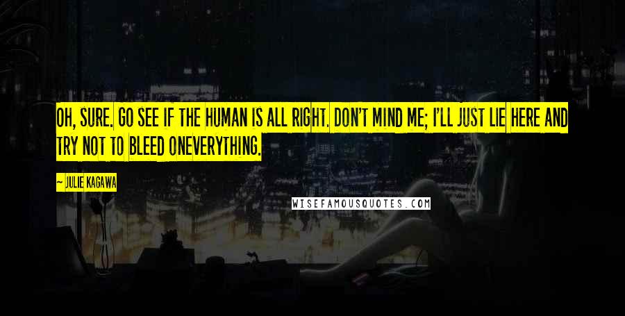 Julie Kagawa Quotes: Oh, sure. Go see if the human is all right. Don't mind me; I'll just lie here and try not to bleed oneverything.