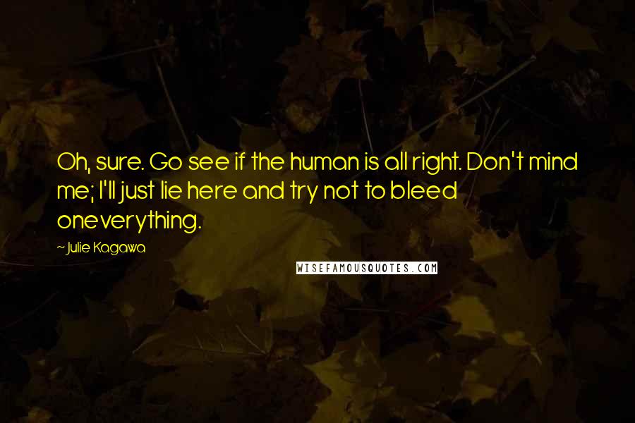 Julie Kagawa Quotes: Oh, sure. Go see if the human is all right. Don't mind me; I'll just lie here and try not to bleed oneverything.