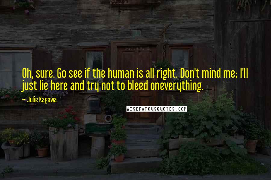 Julie Kagawa Quotes: Oh, sure. Go see if the human is all right. Don't mind me; I'll just lie here and try not to bleed oneverything.