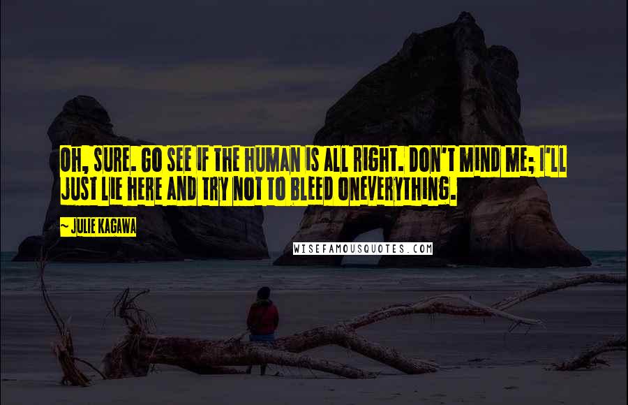 Julie Kagawa Quotes: Oh, sure. Go see if the human is all right. Don't mind me; I'll just lie here and try not to bleed oneverything.