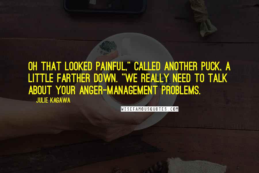 Julie Kagawa Quotes: Oh that looked painful," called another Puck, a little farther down. "We really need to talk about your anger-management problems.