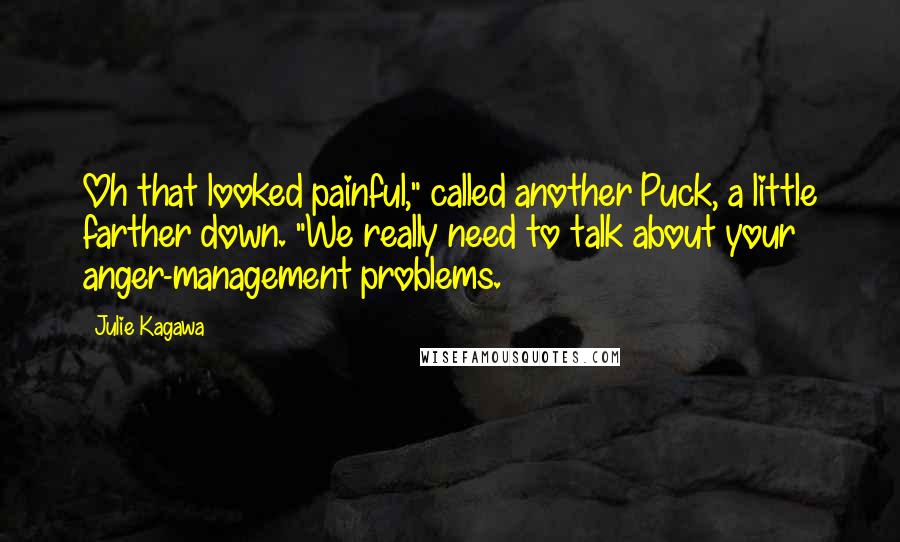 Julie Kagawa Quotes: Oh that looked painful," called another Puck, a little farther down. "We really need to talk about your anger-management problems.
