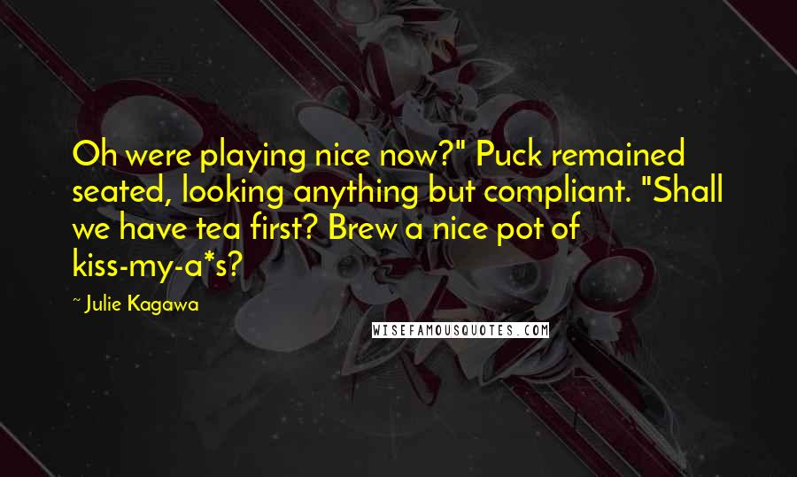 Julie Kagawa Quotes: Oh were playing nice now?" Puck remained seated, looking anything but compliant. "Shall we have tea first? Brew a nice pot of kiss-my-a*s?