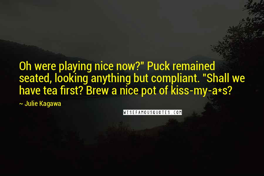 Julie Kagawa Quotes: Oh were playing nice now?" Puck remained seated, looking anything but compliant. "Shall we have tea first? Brew a nice pot of kiss-my-a*s?