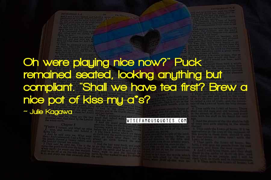 Julie Kagawa Quotes: Oh were playing nice now?" Puck remained seated, looking anything but compliant. "Shall we have tea first? Brew a nice pot of kiss-my-a*s?