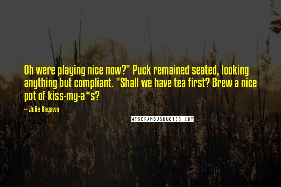 Julie Kagawa Quotes: Oh were playing nice now?" Puck remained seated, looking anything but compliant. "Shall we have tea first? Brew a nice pot of kiss-my-a*s?