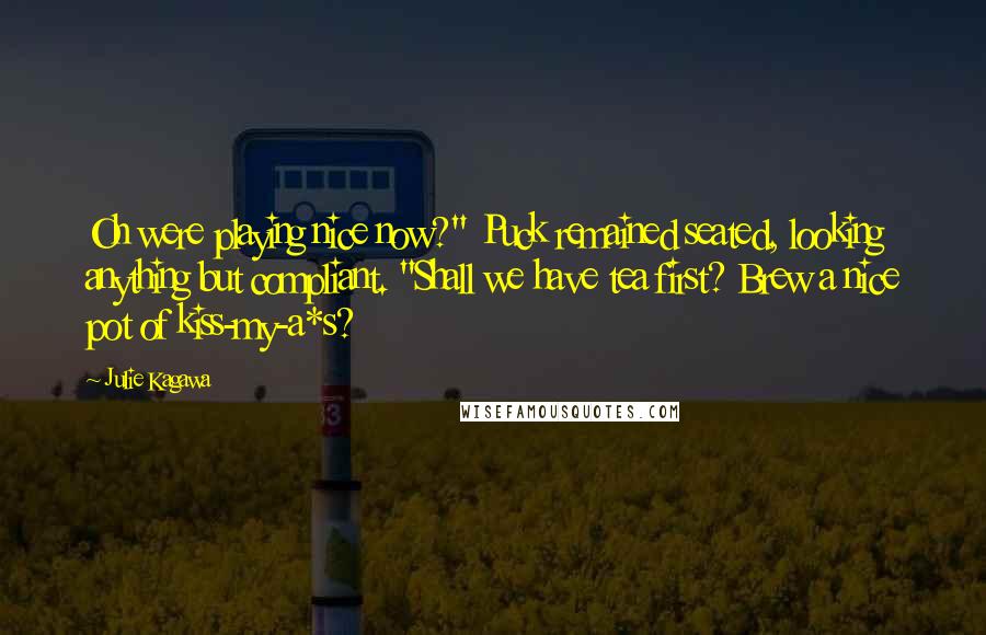 Julie Kagawa Quotes: Oh were playing nice now?" Puck remained seated, looking anything but compliant. "Shall we have tea first? Brew a nice pot of kiss-my-a*s?