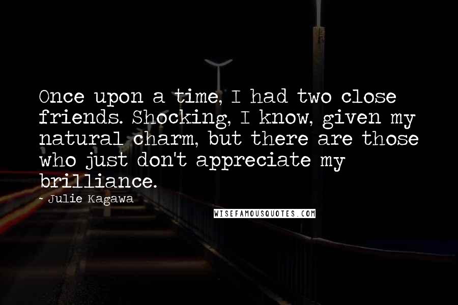 Julie Kagawa Quotes: Once upon a time, I had two close friends. Shocking, I know, given my natural charm, but there are those who just don't appreciate my brilliance.