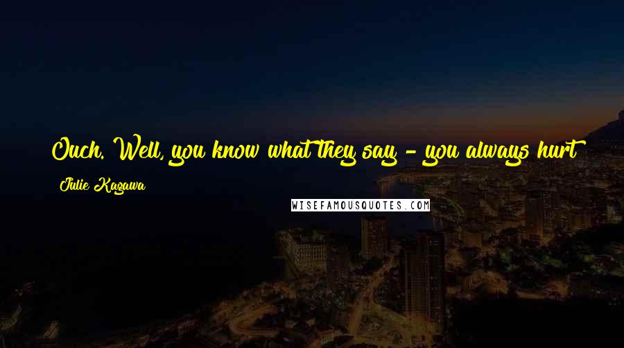 Julie Kagawa Quotes: Ouch. Well, you know what they say - you always hurt the one you love. Or is that the one you hate? I can never remember. - Puck