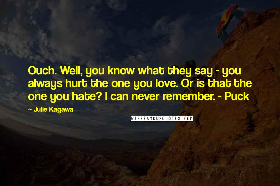 Julie Kagawa Quotes: Ouch. Well, you know what they say - you always hurt the one you love. Or is that the one you hate? I can never remember. - Puck