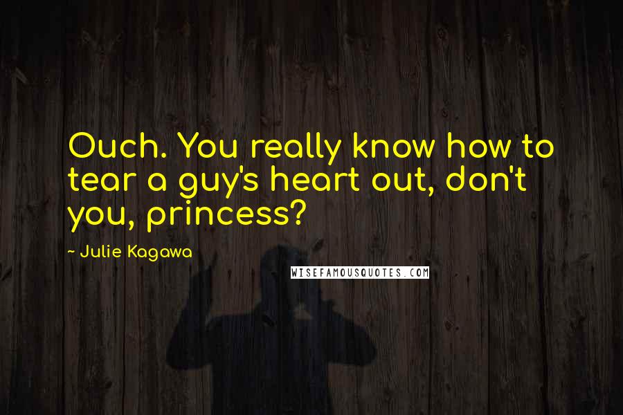 Julie Kagawa Quotes: Ouch. You really know how to tear a guy's heart out, don't you, princess?