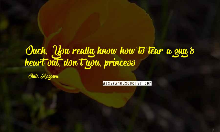 Julie Kagawa Quotes: Ouch. You really know how to tear a guy's heart out, don't you, princess?