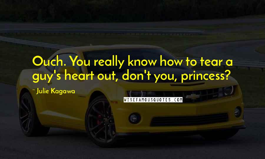 Julie Kagawa Quotes: Ouch. You really know how to tear a guy's heart out, don't you, princess?