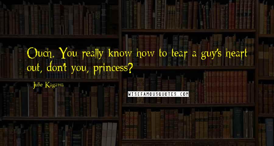 Julie Kagawa Quotes: Ouch. You really know how to tear a guy's heart out, don't you, princess?