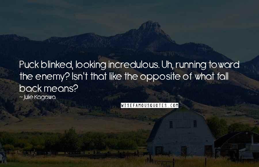 Julie Kagawa Quotes: Puck blinked, looking incredulous. Uh, running toward the enemy? Isn't that like the opposite of what fall back means?