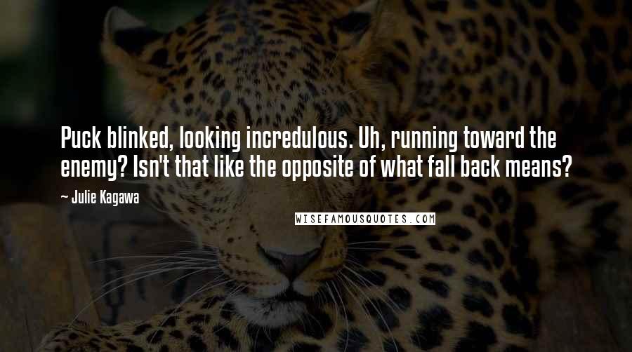 Julie Kagawa Quotes: Puck blinked, looking incredulous. Uh, running toward the enemy? Isn't that like the opposite of what fall back means?