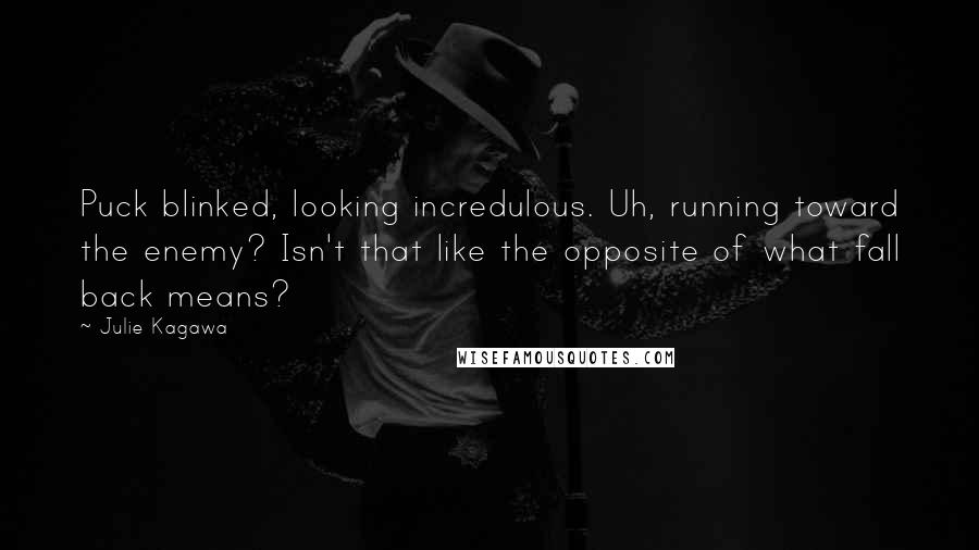 Julie Kagawa Quotes: Puck blinked, looking incredulous. Uh, running toward the enemy? Isn't that like the opposite of what fall back means?