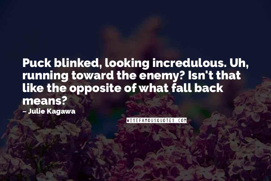 Julie Kagawa Quotes: Puck blinked, looking incredulous. Uh, running toward the enemy? Isn't that like the opposite of what fall back means?