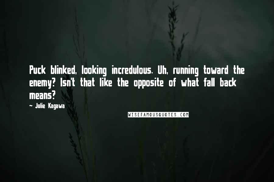 Julie Kagawa Quotes: Puck blinked, looking incredulous. Uh, running toward the enemy? Isn't that like the opposite of what fall back means?