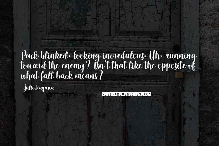 Julie Kagawa Quotes: Puck blinked, looking incredulous. Uh, running toward the enemy? Isn't that like the opposite of what fall back means?