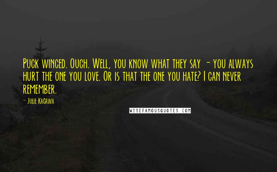 Julie Kagawa Quotes: Puck winced. Ouch. Well, you know what they say - you always hurt the one you love. Or is that the one you hate? I can never remember.