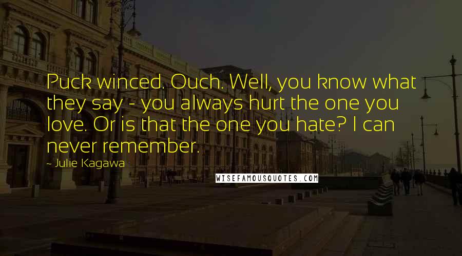 Julie Kagawa Quotes: Puck winced. Ouch. Well, you know what they say - you always hurt the one you love. Or is that the one you hate? I can never remember.