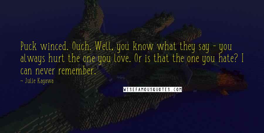 Julie Kagawa Quotes: Puck winced. Ouch. Well, you know what they say - you always hurt the one you love. Or is that the one you hate? I can never remember.