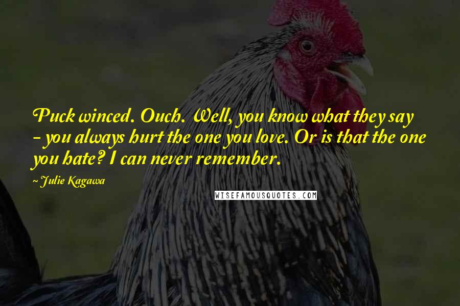 Julie Kagawa Quotes: Puck winced. Ouch. Well, you know what they say - you always hurt the one you love. Or is that the one you hate? I can never remember.