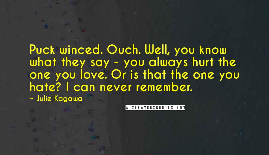 Julie Kagawa Quotes: Puck winced. Ouch. Well, you know what they say - you always hurt the one you love. Or is that the one you hate? I can never remember.