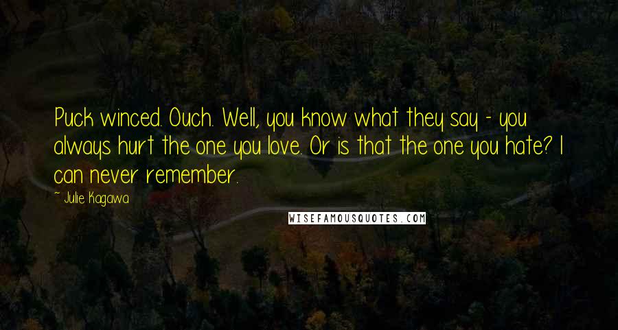 Julie Kagawa Quotes: Puck winced. Ouch. Well, you know what they say - you always hurt the one you love. Or is that the one you hate? I can never remember.