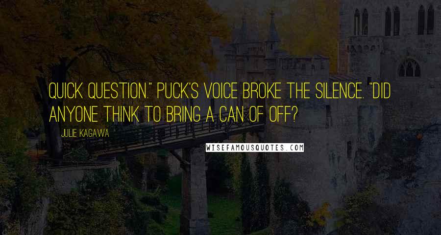 Julie Kagawa Quotes: Quick question." Puck's voice broke the silence. "Did anyone think to bring a can of Off?