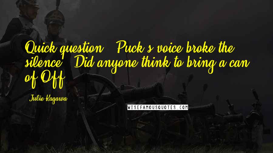 Julie Kagawa Quotes: Quick question." Puck's voice broke the silence. "Did anyone think to bring a can of Off?