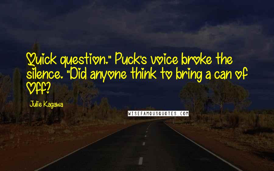 Julie Kagawa Quotes: Quick question." Puck's voice broke the silence. "Did anyone think to bring a can of Off?