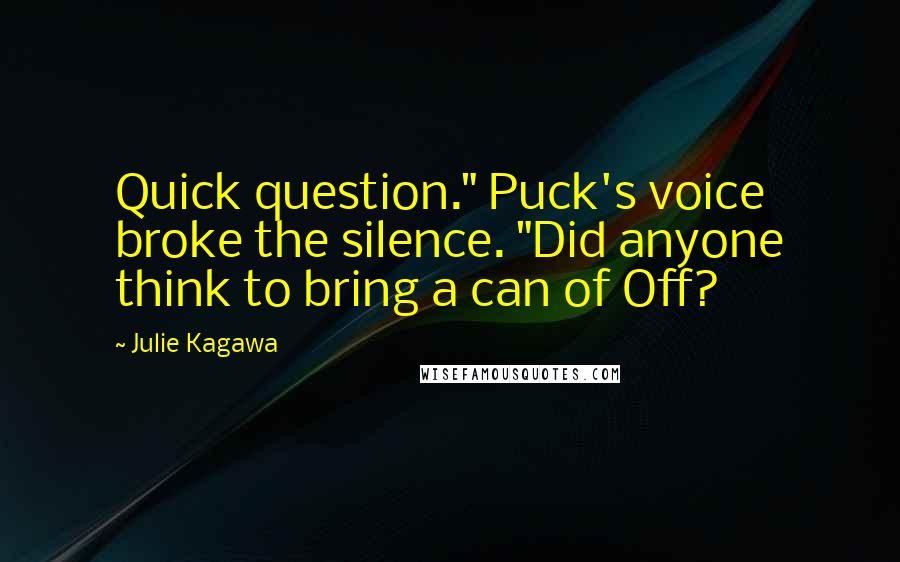 Julie Kagawa Quotes: Quick question." Puck's voice broke the silence. "Did anyone think to bring a can of Off?