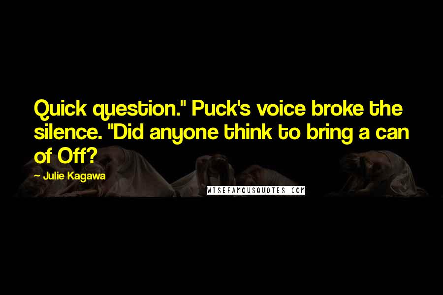 Julie Kagawa Quotes: Quick question." Puck's voice broke the silence. "Did anyone think to bring a can of Off?