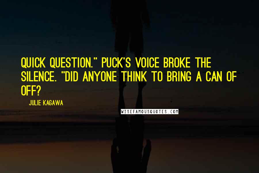 Julie Kagawa Quotes: Quick question." Puck's voice broke the silence. "Did anyone think to bring a can of Off?