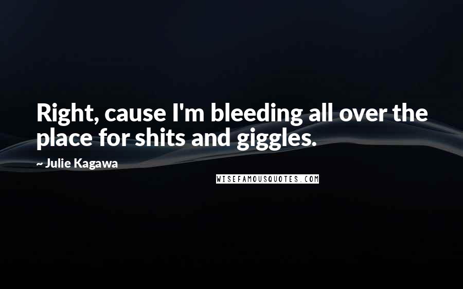 Julie Kagawa Quotes: Right, cause I'm bleeding all over the place for shits and giggles.