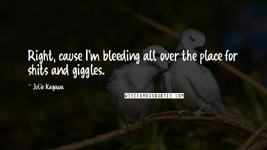 Julie Kagawa Quotes: Right, cause I'm bleeding all over the place for shits and giggles.