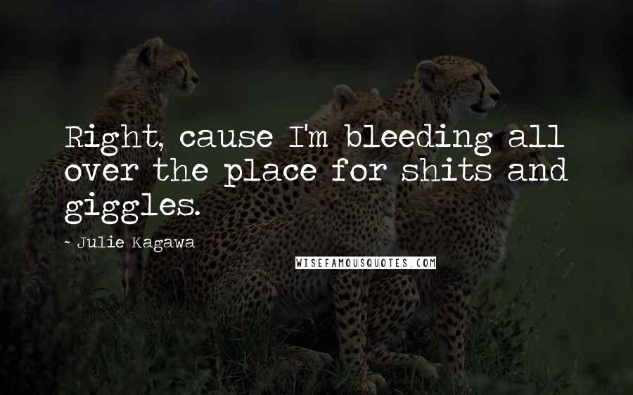 Julie Kagawa Quotes: Right, cause I'm bleeding all over the place for shits and giggles.