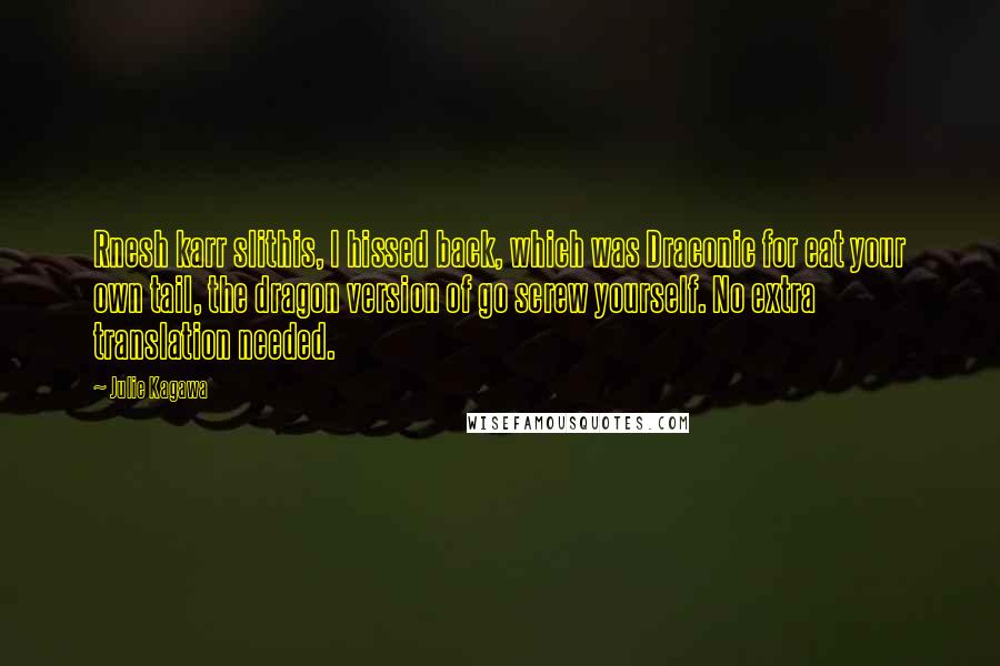 Julie Kagawa Quotes: Rnesh karr slithis, I hissed back, which was Draconic for eat your own tail, the dragon version of go screw yourself. No extra translation needed.