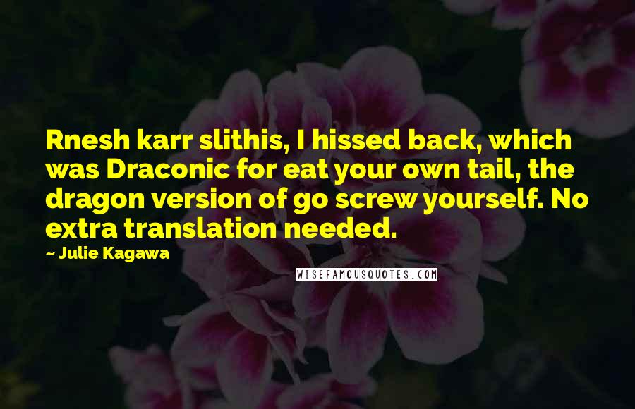 Julie Kagawa Quotes: Rnesh karr slithis, I hissed back, which was Draconic for eat your own tail, the dragon version of go screw yourself. No extra translation needed.