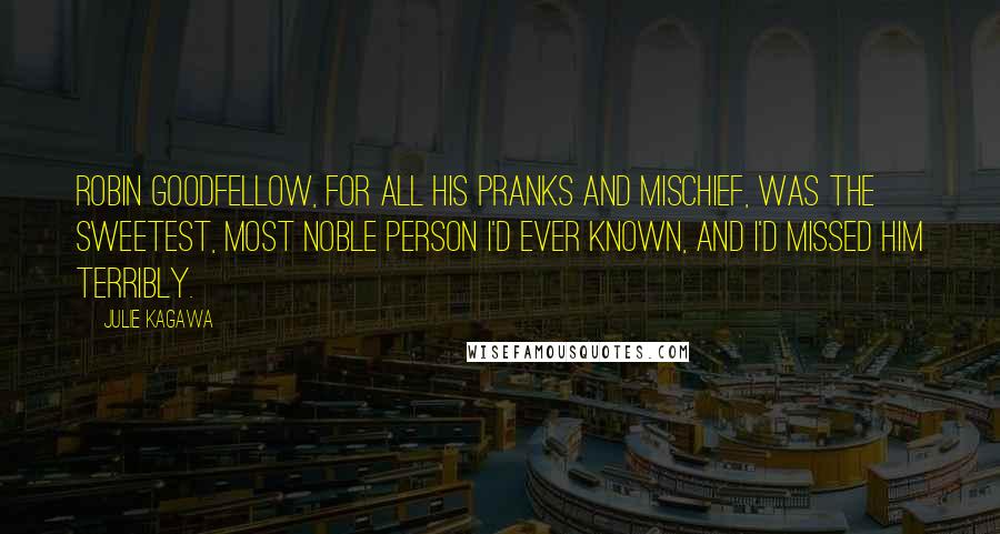 Julie Kagawa Quotes: Robin Goodfellow, for all his pranks and mischief, was the sweetest, most noble person I'd ever known, and I'd missed him terribly.