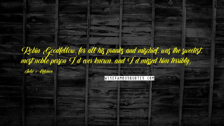 Julie Kagawa Quotes: Robin Goodfellow, for all his pranks and mischief, was the sweetest, most noble person I'd ever known, and I'd missed him terribly.
