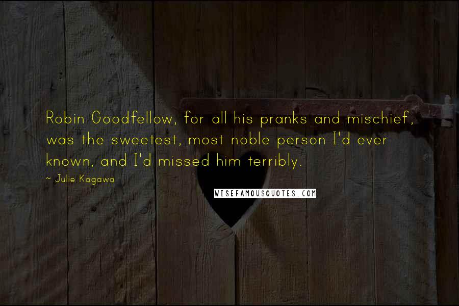 Julie Kagawa Quotes: Robin Goodfellow, for all his pranks and mischief, was the sweetest, most noble person I'd ever known, and I'd missed him terribly.