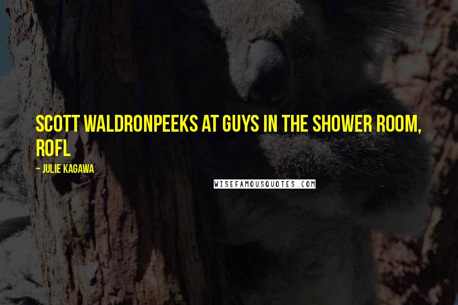 Julie Kagawa Quotes: SCOTT WALDRONPEEKS AT GUYS IN THE SHOWER ROOM, ROFL